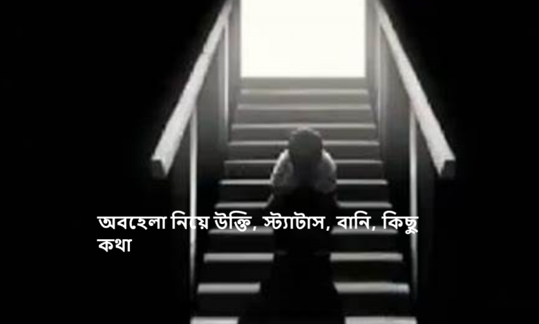 অবহেলা নিয়ে উক্তি, স্ট্যাটাস, বানি, কিছু কথা