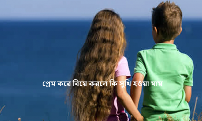 প্রেম করে বিয়ে করলে কি সুখি হওয়া যায়