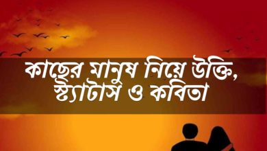 কাছের মানুষ নিয়ে উক্তি, স্ট্যাটাস ও কবিতা