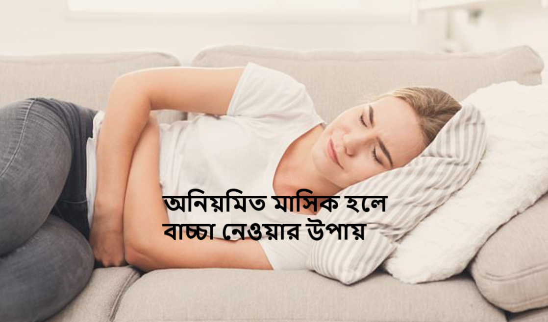 অনিয়মিত মাসিক হলে বাচ্চা নেওয়ার উপায়