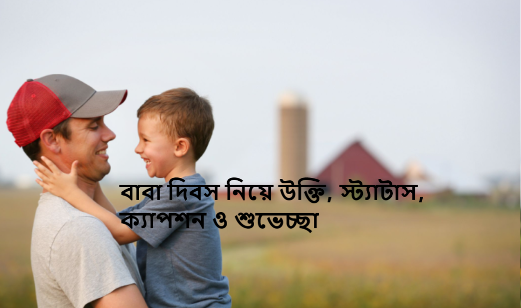 বাবা দিবস নিয়ে উক্তি, স্ট্যাটাস, ক্যাপশন ও শুভেচ্ছা